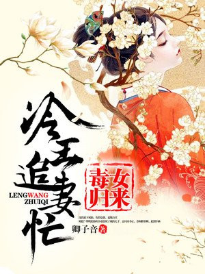 毒女归来,冷王追妻忙最新章节_卿子音著_毒女归来,冷王追妻忙免费在线