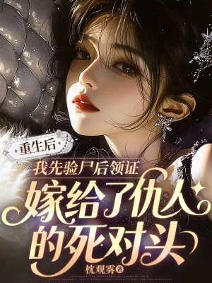 重生后我先验尸后领证，嫁给了仇人的死对头
