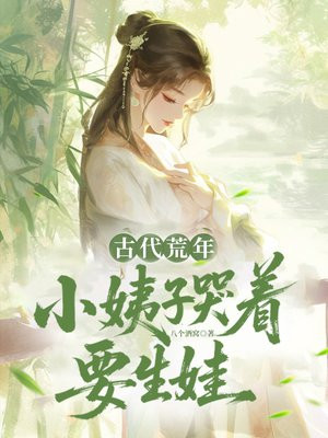 古代荒年：六个小姨子哭着要生娃