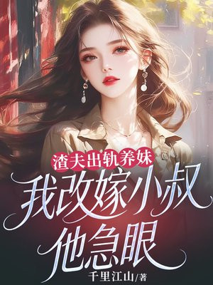渣夫出轨养妹，我改嫁小叔他急眼