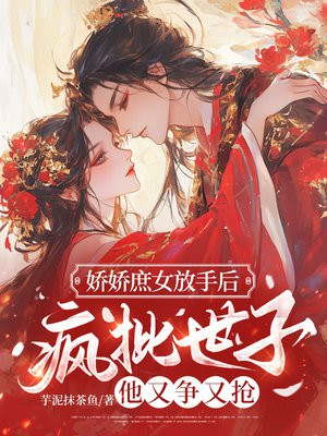 娇娇庶女放手后，疯批世子他又争又抢