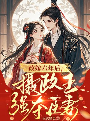 改嫁六年后,摄政王强夺臣妻