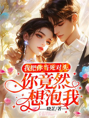 我把你当死对头,你竟然想泡我?
