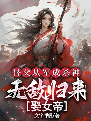 替父从军成杀神,无敌归来娶女帝