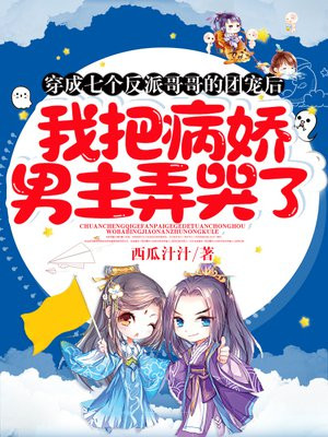 穿成七个反派哥哥的团宠后,我把病娇男主弄哭了