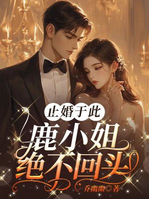 止婚于此,鹿小姐绝不回头!