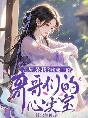 亲兄杀我？我成王府哥哥们的心头宝