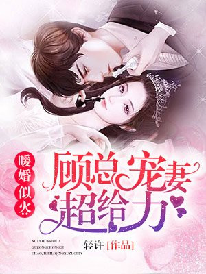 暖婚似火 顾总宠妻超给力最新章节列表 轻许 免费在线阅读 御书网