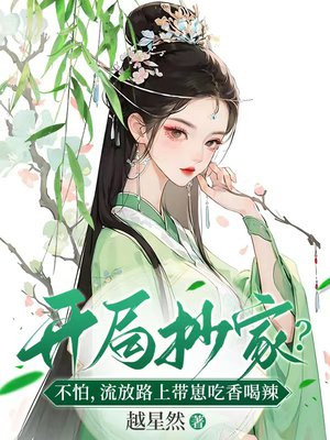 开局抄家?不怕,流放路上带崽吃香喝辣