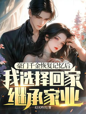 豪门千金恢复记忆后,我选择回家继承家业
