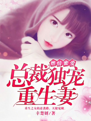 燃情蜜爱：总裁独宠重生妻