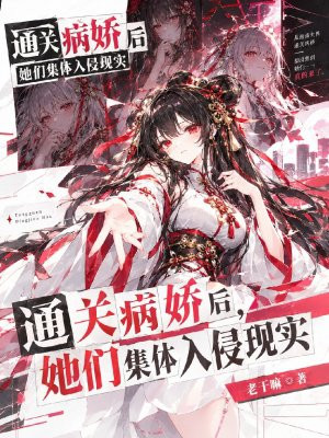 通关病娇后，她们集体入侵现实