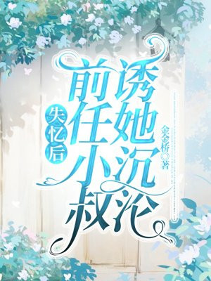 失忆后,前任小叔诱她沉沦