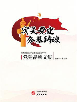 实美党建 夯基铸魂：首都师范大学附属房山小学党建品牌文集