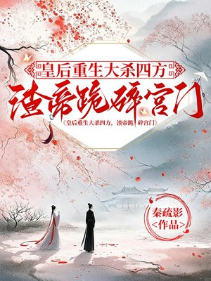 皇后重生大杀四方，渣帝跪碎宫门