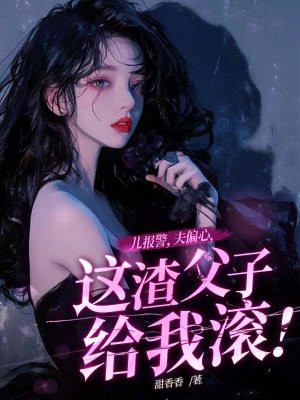 儿报警,夫偏心,这渣父子给我滚!