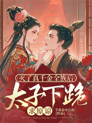 灭了真千金全族后，太子下跪求原谅