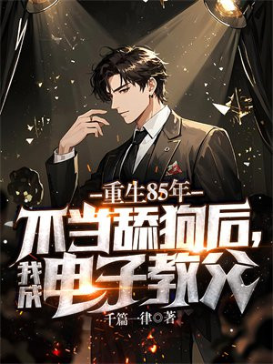 重生85年：不当舔狗后，我成电子教父