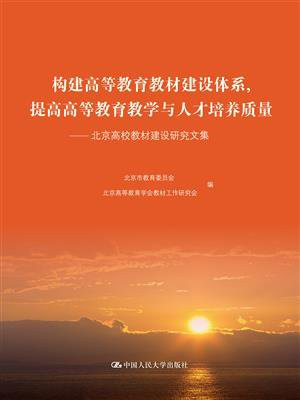 构建高等教育教材建设体系，提高高等教育教学与人才培养质量——北京高校教材建设研究文集