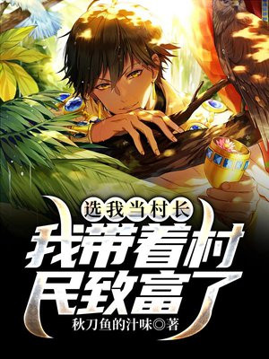选我当村长,我带着村民致富了