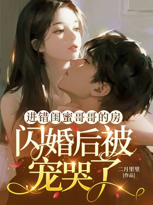 进错闺蜜哥哥的房，闪婚后被宠哭了