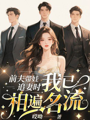 前夫带娃追妻时,我已相遍名流