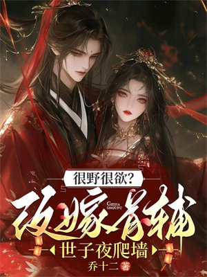 很野很欲?改嫁首辅,世子夜爬墙