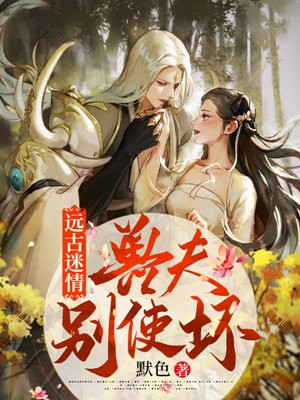 远古迷情:兽夫,别使坏!