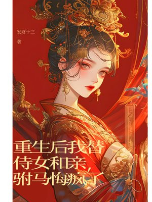 重生后我替侍女和亲,驸马悔疯了