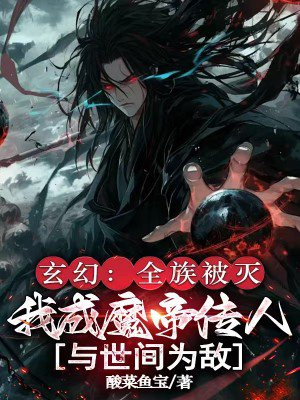 玄幻:全族被灭,我成魔帝传人与世间为敌