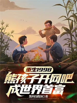 重生1998：熊孩子开网吧，成世界首富